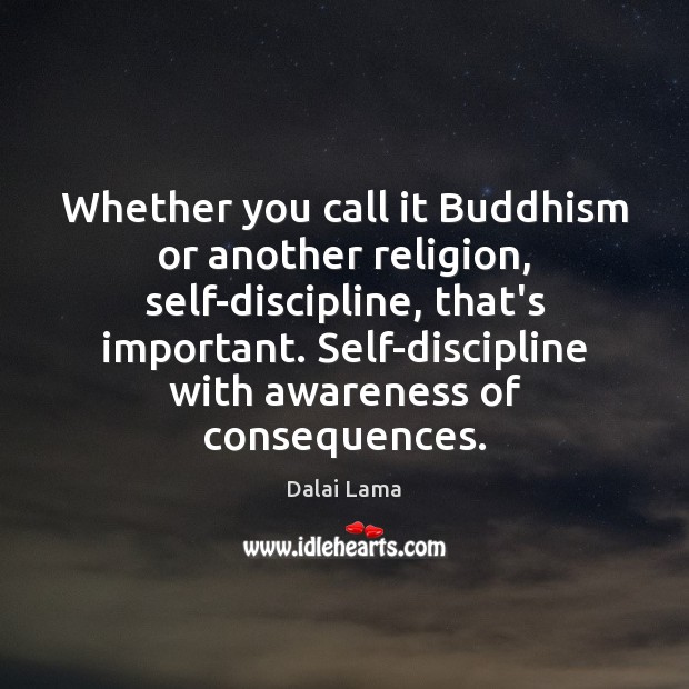 Whether you call it Buddhism or another religion, self-discipline, that’s important. Self-discipline Image