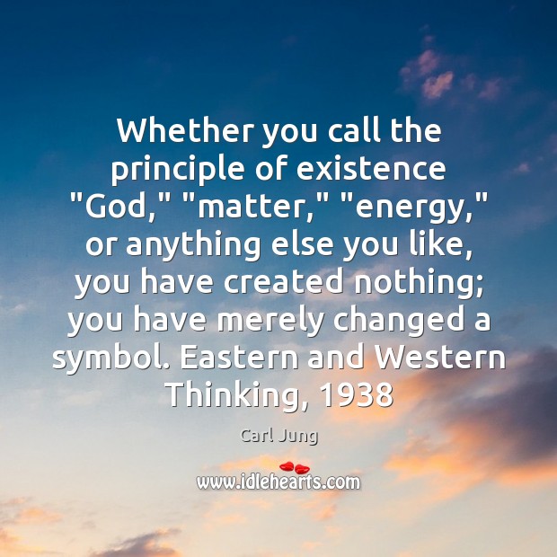Whether you call the principle of existence “God,” “matter,” “energy,” or anything Carl Jung Picture Quote