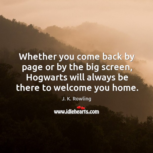 Whether you come back by page or by the big screen, hogwarts will always be there to welcome you home. J. K. Rowling Picture Quote