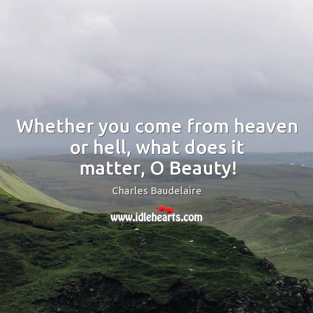 Whether you come from heaven or hell, what does it matter, o beauty! Charles Baudelaire Picture Quote