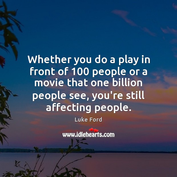 Whether you do a play in front of 100 people or a movie Image