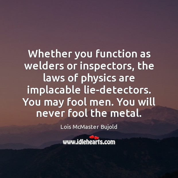 Whether you function as welders or inspectors, the laws of physics are Lois McMaster Bujold Picture Quote