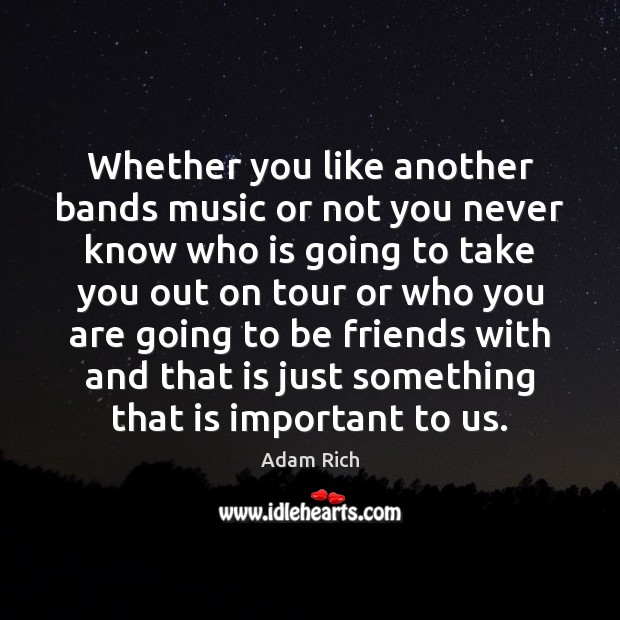 Whether you like another bands music or not you never know who Adam Rich Picture Quote