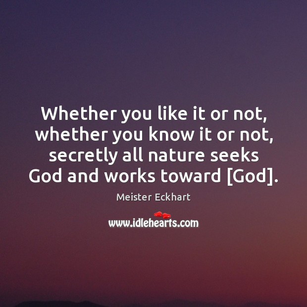 Whether you like it or not, whether you know it or not, Meister Eckhart Picture Quote