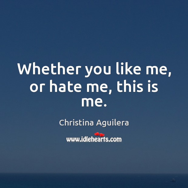 Whether you like me, or hate me, this is me. Christina Aguilera Picture Quote