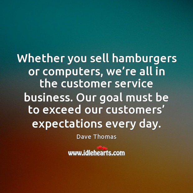 Whether you sell hamburgers or computers, we’re all in the customer Goal Quotes Image