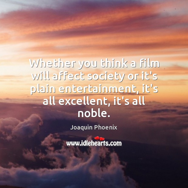 Whether you think a film will affect society or it’s plain entertainment, Joaquin Phoenix Picture Quote
