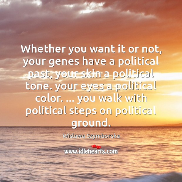 Whether you want it or not, your genes have a political past, Wislawa Szymborska Picture Quote