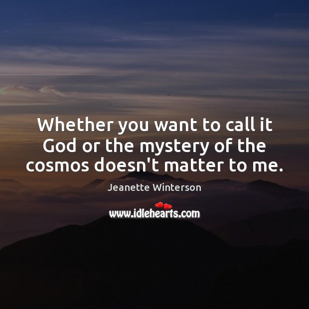 Whether you want to call it God or the mystery of the cosmos doesn’t matter to me. Jeanette Winterson Picture Quote