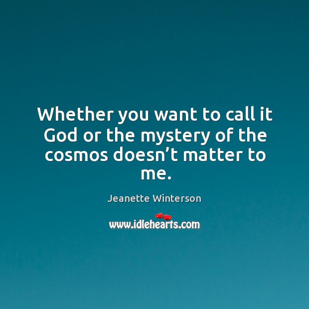 Whether you want to call it God or the mystery of the cosmos doesn’t matter to me. Jeanette Winterson Picture Quote