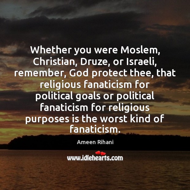 Whether you were Moslem, Christian, Druze, or Israeli, remember, God protect thee, Ameen Rihani Picture Quote