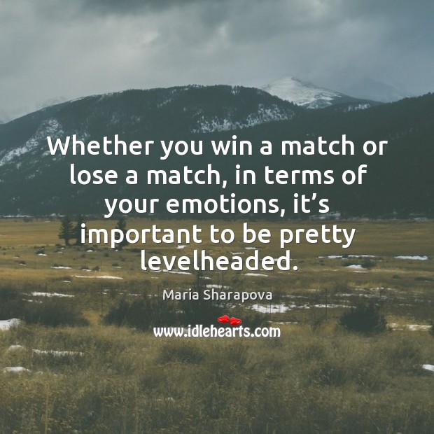 Whether you win a match or lose a match, in terms of your emotions, it’s important to be pretty levelheaded. Image