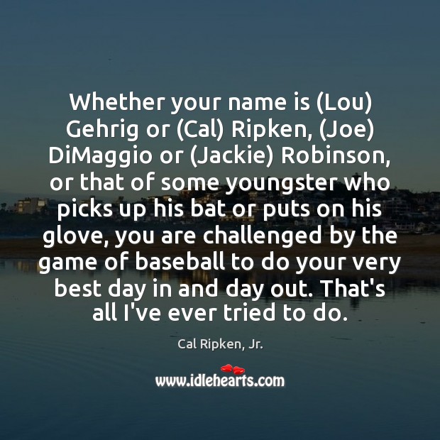 Whether your name is (Lou) Gehrig or (Cal) Ripken, (Joe) DiMaggio or ( Cal Ripken, Jr. Picture Quote