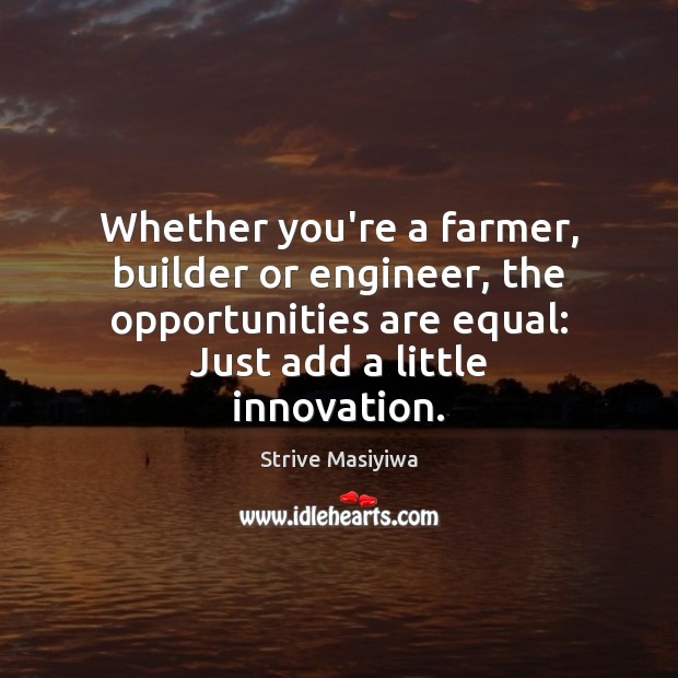 Whether you’re a farmer, builder or engineer, the opportunities are equal: Just 