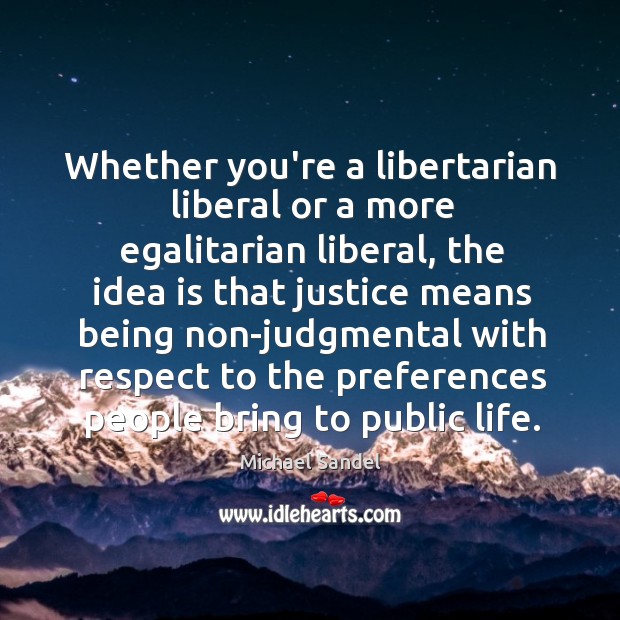 Whether you’re a libertarian liberal or a more egalitarian liberal, the idea Michael Sandel Picture Quote