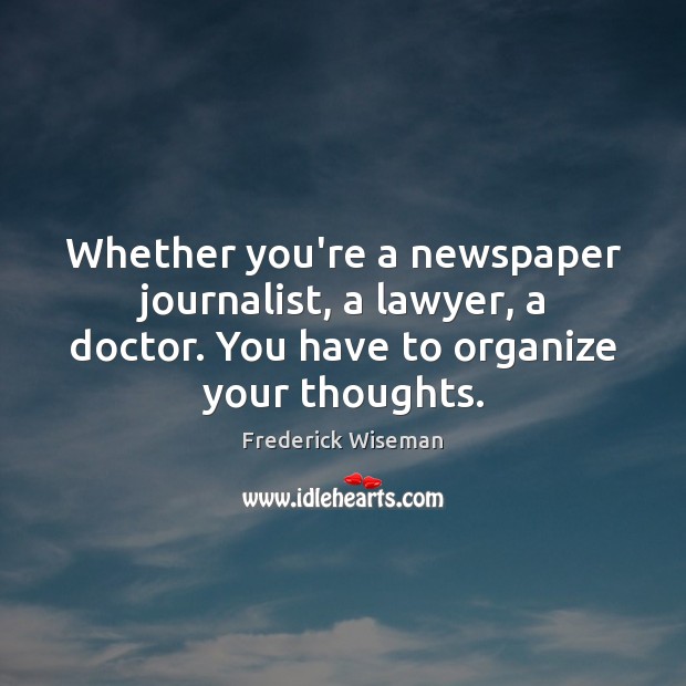 Whether you’re a newspaper journalist, a lawyer, a doctor. You have to Frederick Wiseman Picture Quote