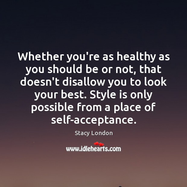 Whether you’re as healthy as you should be or not, that doesn’t Stacy London Picture Quote