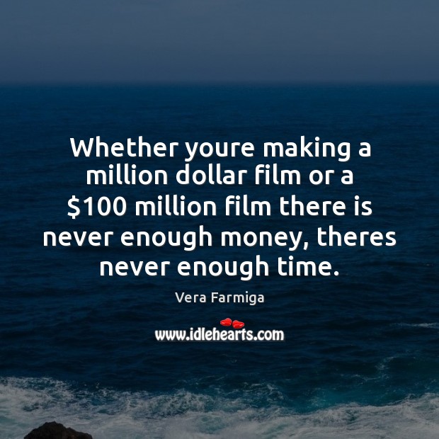 Whether youre making a million dollar film or a $100 million film there Vera Farmiga Picture Quote
