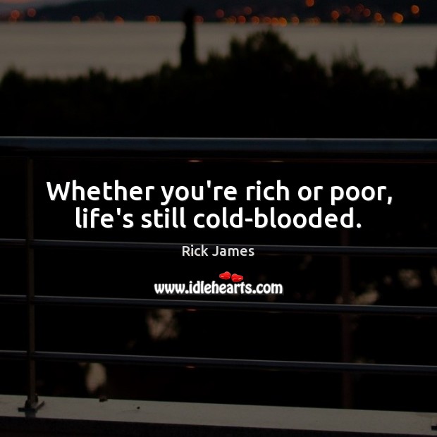 Whether you’re rich or poor, life’s still cold-blooded. Image