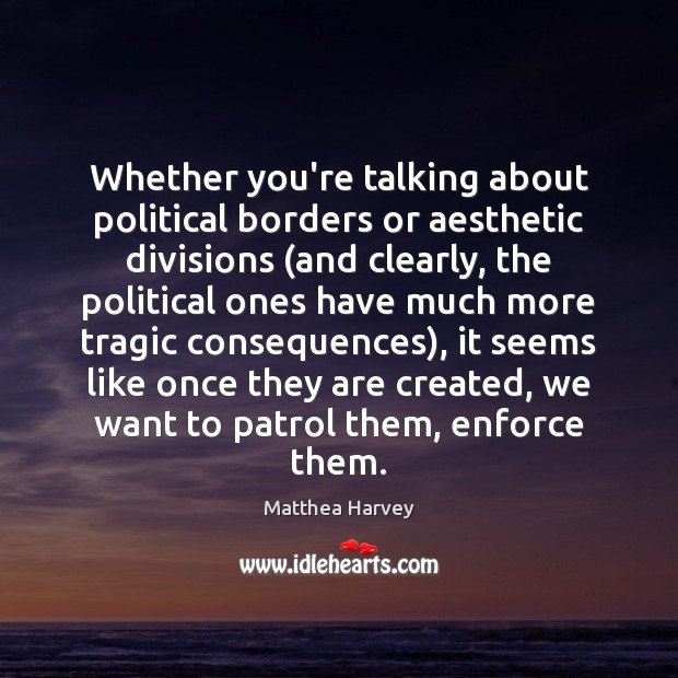 Whether you’re talking about political borders or aesthetic divisions (and clearly, the Matthea Harvey Picture Quote