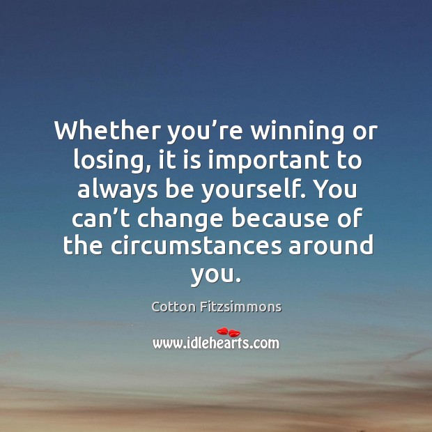 Whether you’re winning or losing, it is important to always be yourself. Cotton Fitzsimmons Picture Quote