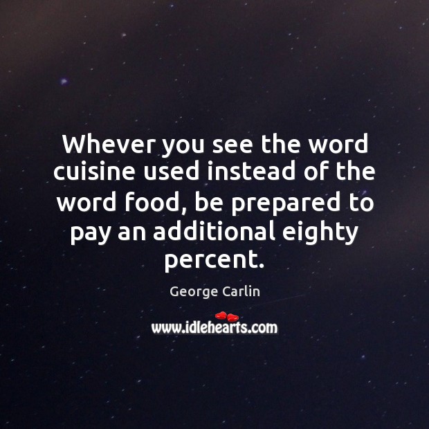 Whever you see the word cuisine used instead of the word food, George Carlin Picture Quote