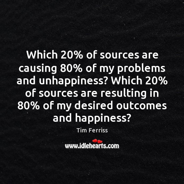 Which 20% of sources are causing 80% of my problems and unhappiness? Which 20% of Tim Ferriss Picture Quote