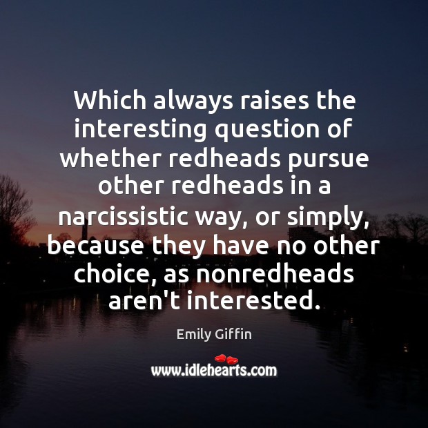 Which always raises the interesting question of whether redheads pursue other redheads Emily Giffin Picture Quote