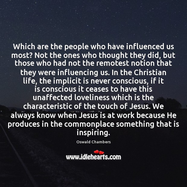 Which are the people who have influenced us most? Not the ones Oswald Chambers Picture Quote