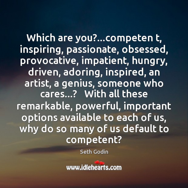Which are you?…competen t, inspiring, passionate, obsessed, provocative, impatient, hungry, driven, Seth Godin Picture Quote