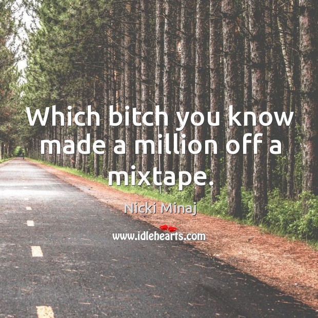 Which bitch you know made a million off a mixtape. Nicki Minaj Picture Quote