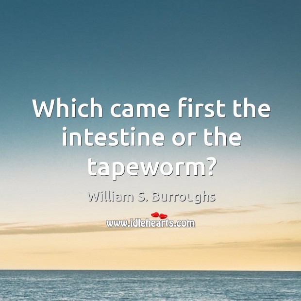 Which came first the intestine or the tapeworm? William S. Burroughs Picture Quote