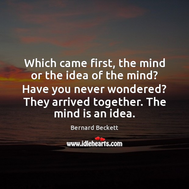 Which came first, the mind or the idea of the mind? Have Bernard Beckett Picture Quote