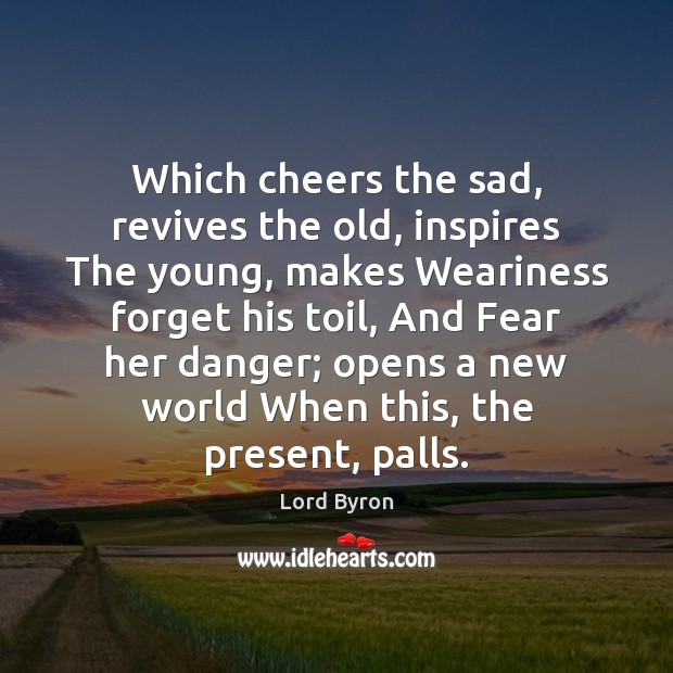 Which cheers the sad, revives the old, inspires The young, makes Weariness Lord Byron Picture Quote
