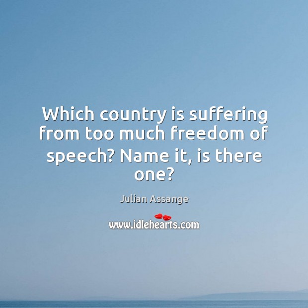 Which country is suffering from too much freedom of speech? Name it, is there one? Freedom of Speech Quotes Image