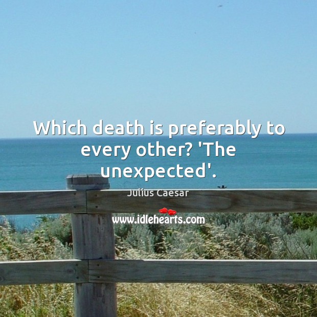 Which death is preferably to every other? ‘The unexpected’. Julius Caesar Picture Quote