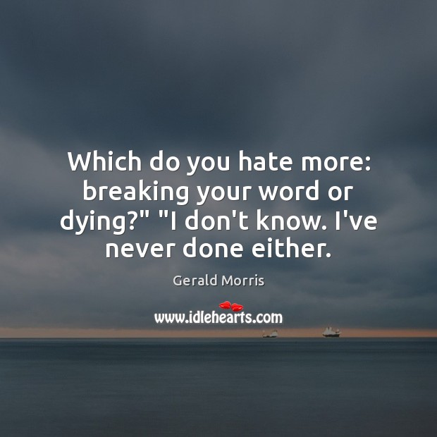 Which do you hate more: breaking your word or dying?” “I don’t Gerald Morris Picture Quote