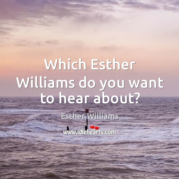 Which esther williams do you want to hear about? Esther Williams Picture Quote
