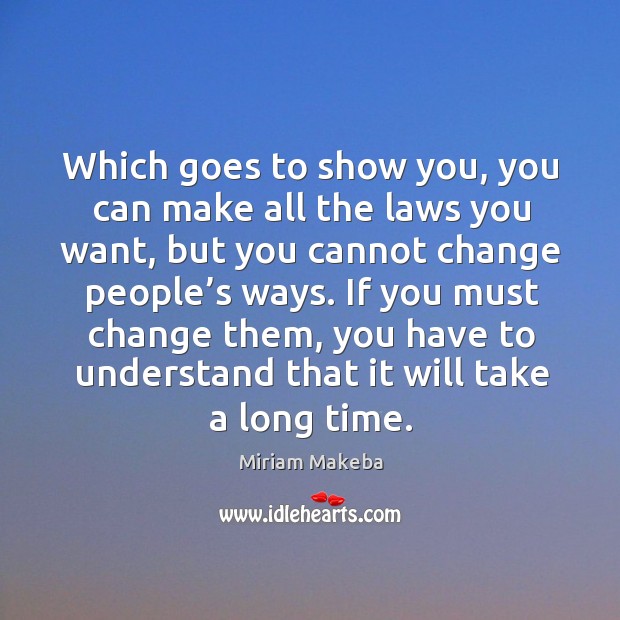 Which goes to show you, you can make all the laws you want Miriam Makeba Picture Quote