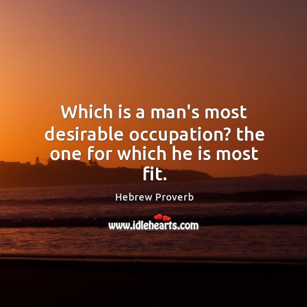 Which is a man’s most desirable occupation? the one for which he is most fit. Hebrew Proverbs Image