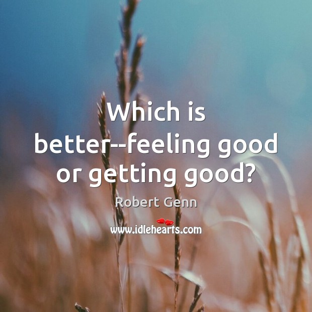 Which is better–feeling good or getting good? Image