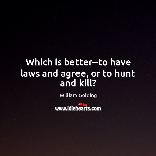 Which is better–to have laws and agree, or to hunt and kill? William Golding Picture Quote