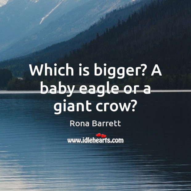 Which is bigger? A baby eagle or a giant crow? Rona Barrett Picture Quote