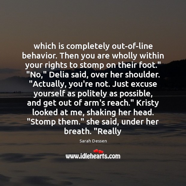 Which is completely out-of-line behavior. Then you are wholly within your rights Sarah Dessen Picture Quote