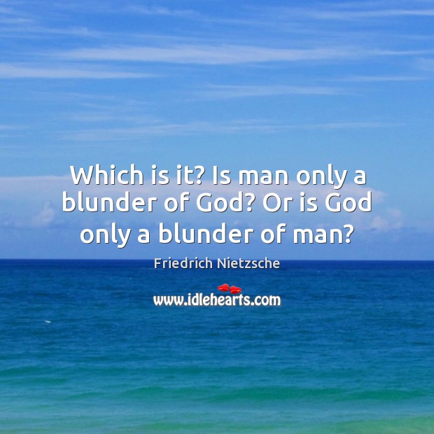 Which is it? Is man only a blunder of God? Or is God only a blunder of man? Friedrich Nietzsche Picture Quote