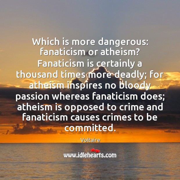 Which is more dangerous: fanaticism or atheism? Fanaticism is certainly a thousand Image