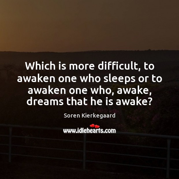 Which is more difficult, to awaken one who sleeps or to awaken Soren Kierkegaard Picture Quote