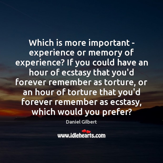 Which is more important – experience or memory of experience? If you Daniel Gilbert Picture Quote