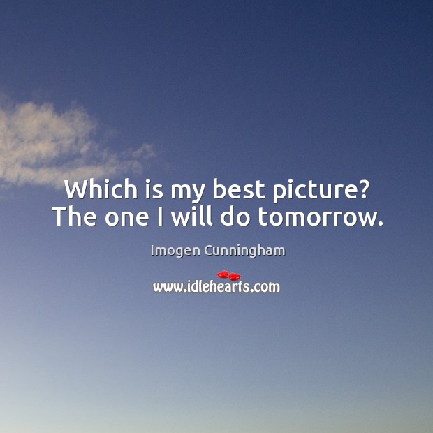 Which is my best picture? The one I will do tomorrow. Image