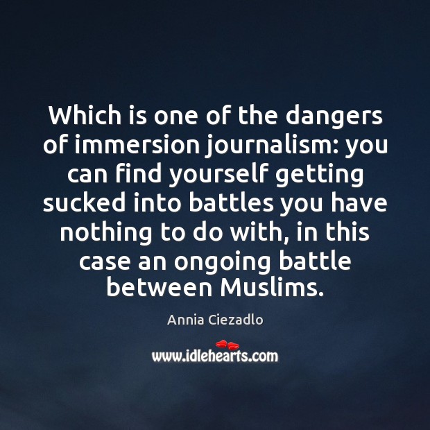 Which is one of the dangers of immersion journalism: you can find Annia Ciezadlo Picture Quote